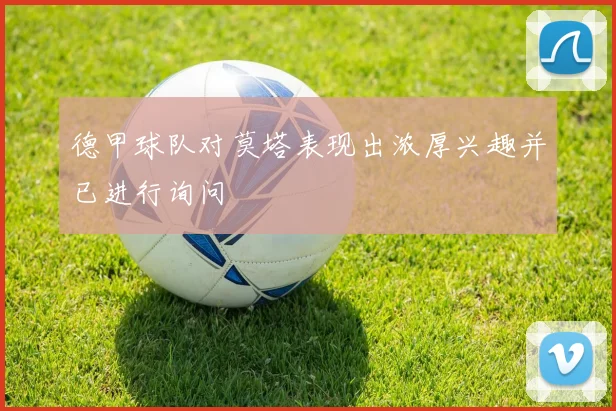 德甲球队对莫塔表现出浓厚兴趣并已进行询问