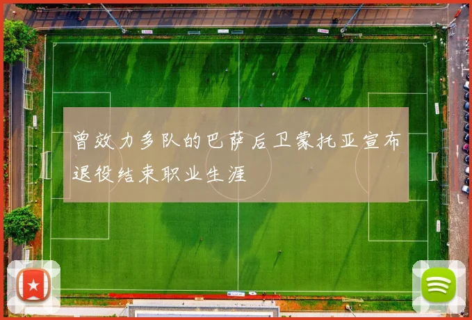 曾效力多队的巴萨后卫蒙托亚宣布退役结束职业生涯