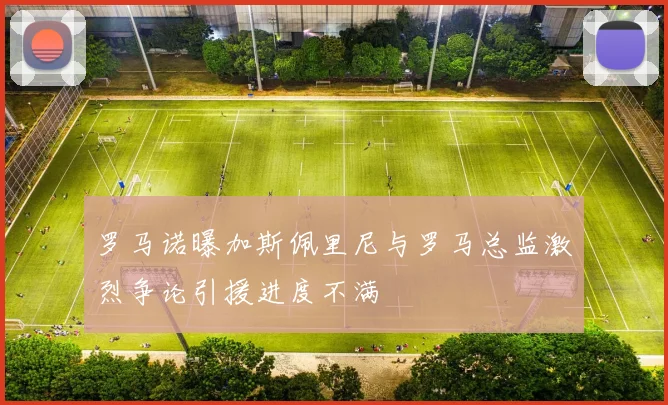 罗马诺曝加斯佩里尼与罗马总监激烈争论引援进度不满