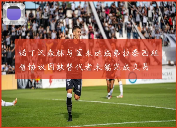 诺丁汉森林与国米达成弗拉泰西租借协议因缺替代者未能完成交易