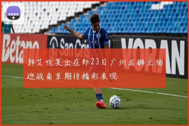 郭艾伦复出在即23日广州龙狮主场迎战南京期待精彩表现