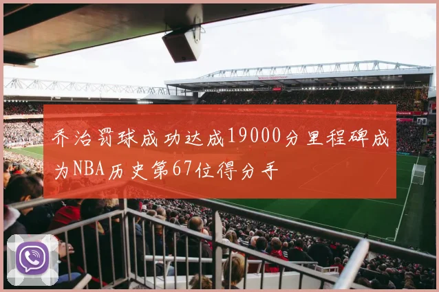 乔治罚球成功达成19000分里程碑成为NBA历史第67位得分手