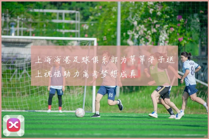 上海海港足球俱乐部为莘莘学子送上祝福助力高考梦想成真