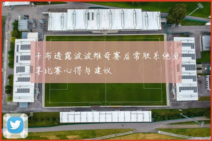 卡布透露波波维奇赛后常联系他分享比赛心得与建议