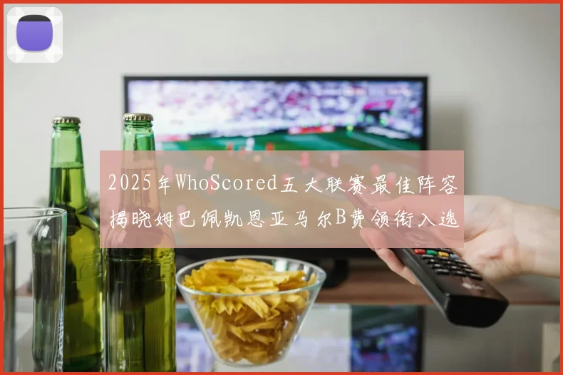 2025年WhoScored五大联赛最佳阵容揭晓姆巴佩凯恩亚马尔B费领衔入选