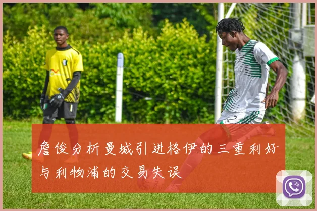 詹俊分析曼城引进格伊的三重利好与利物浦的交易失误