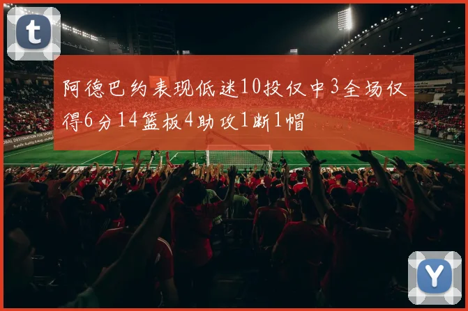 阿德巴约表现低迷10投仅中3全场仅得6分14篮板4助攻1断1帽